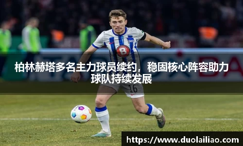 柏林赫塔多名主力球员续约，稳固核心阵容助力球队持续发展