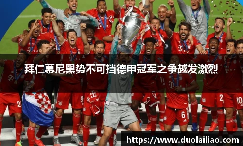 拜仁慕尼黑势不可挡德甲冠军之争越发激烈