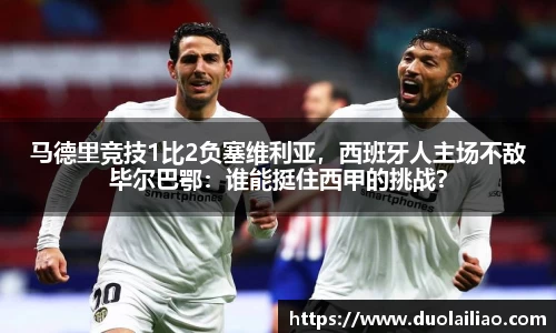 马德里竞技1比2负塞维利亚，西班牙人主场不敌毕尔巴鄂：谁能挺住西甲的挑战？