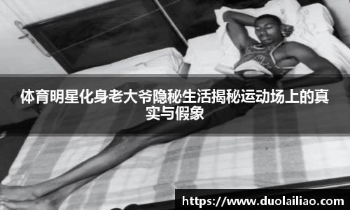 体育明星化身老大爷隐秘生活揭秘运动场上的真实与假象